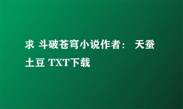 求 斗破苍穹小说作者： 天蚕土豆 TXT下载
