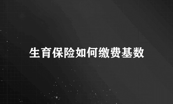 生育保险如何缴费基数