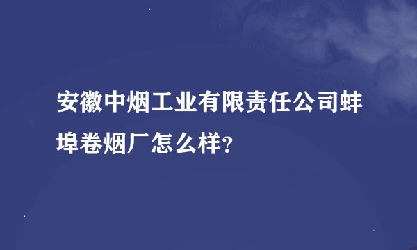 安徽中烟工业有限责任公司蚌埠卷烟厂怎么样？
