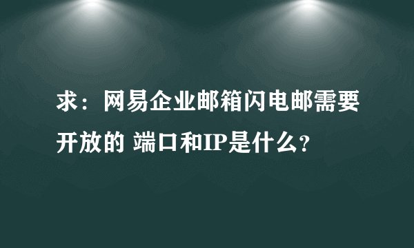 求：网易企业邮箱闪电邮需要开放的 端口和IP是什么？