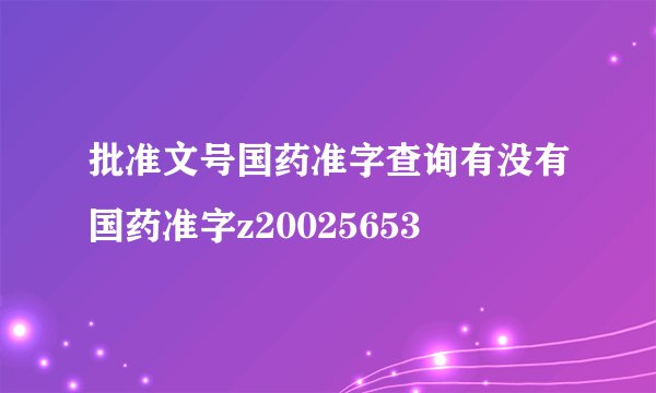 批准文号国药准字查询有没有国药准字z20025653