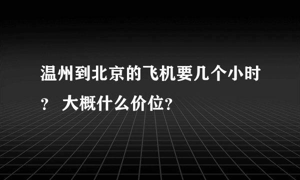 温州到北京的飞机要几个小时？ 大概什么价位？