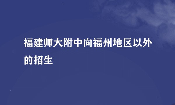福建师大附中向福州地区以外的招生