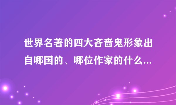 世界名著的四大吝啬鬼形象出自哪国的、哪位作家的什么作品？吝啬鬼的姓名各是什么？