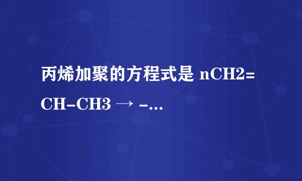 丙烯加聚的方程式是 nCH2=CH-CH3 → -[-CH2-CH-CH3-]n- 吗？ 如果不是请帮忙写一下正确的吧~~
