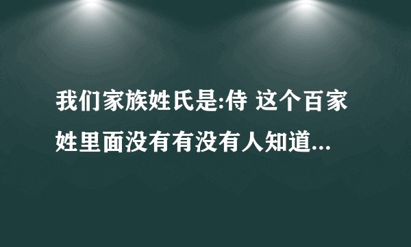 我们家族姓氏是:侍 这个百家姓里面没有有没有人知道怎么来的