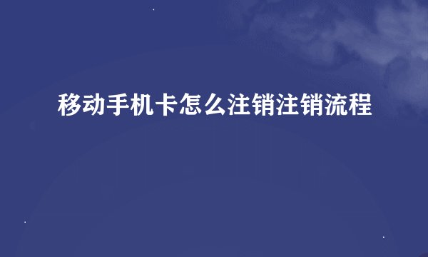 移动手机卡怎么注销注销流程