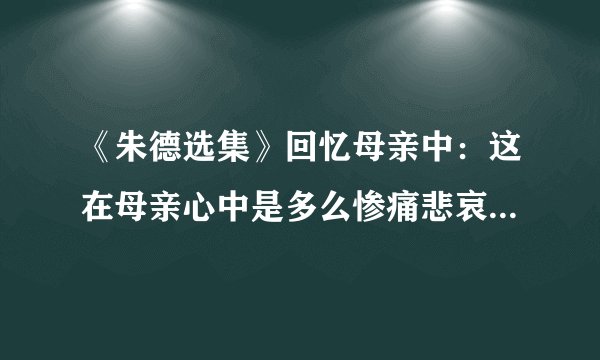 《朱德选集》回忆母亲中：这在母亲心中是多么惨痛悲哀和无可奈何的事情啊！用什么表达方式？有什么作用