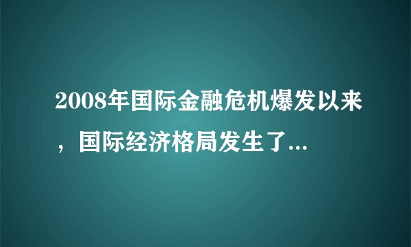 2008年国际金融危机爆发以来，国际经济格局发生了哪些重大的变化