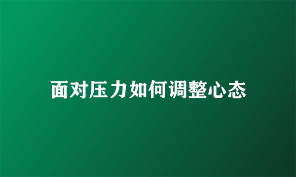 面对压力如何调整心态