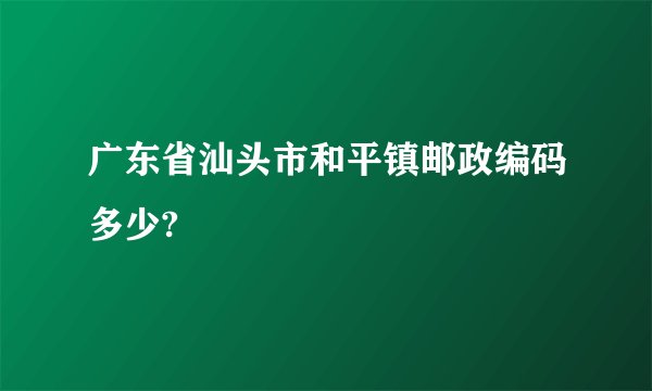 广东省汕头市和平镇邮政编码多少?