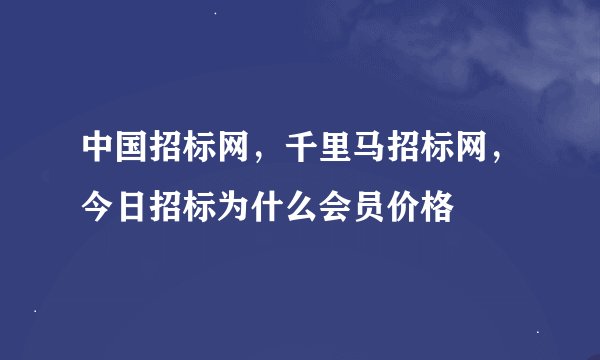 中国招标网，千里马招标网，今日招标为什么会员价格