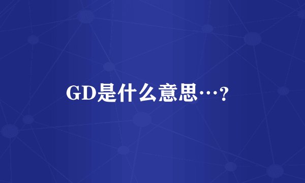 GD是什么意思…?