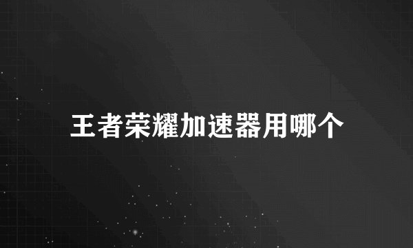 王者荣耀加速器用哪个