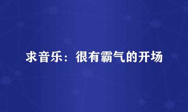 求音乐：很有霸气的开场