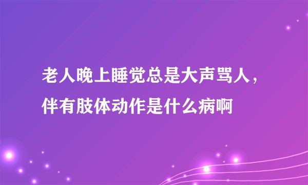 老人晚上睡觉总是大声骂人，伴有肢体动作是什么病啊