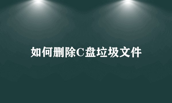 如何删除C盘垃圾文件