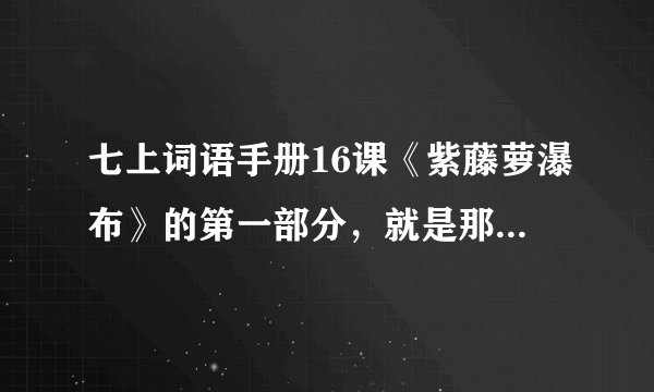 七上词语手册16课《紫藤萝瀑布》的第一部分，就是那个拼音和词语！！！