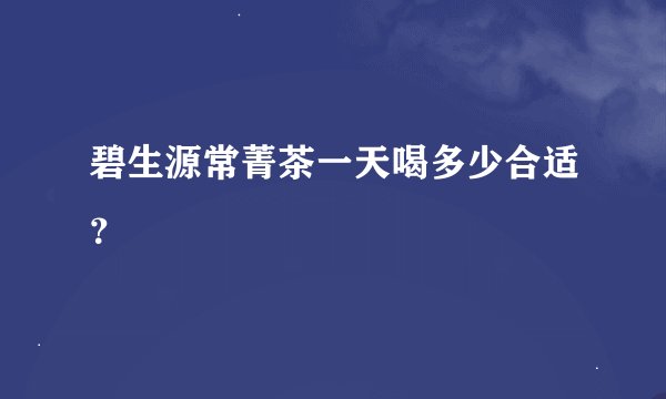 碧生源常菁茶一天喝多少合适？