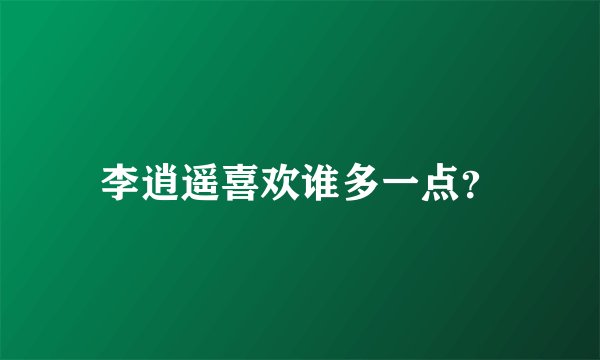 李逍遥喜欢谁多一点？