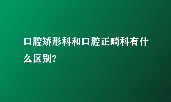 口腔矫形科和口腔正畸科有什么区别?