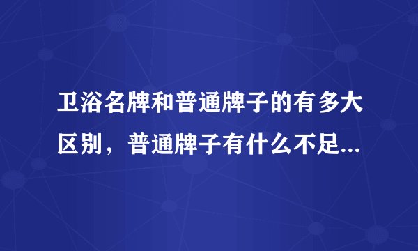 卫浴名牌和普通牌子的有多大区别，普通牌子有什么不足的地方呢