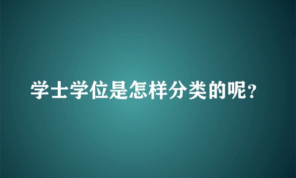 学士学位是怎样分类的呢？