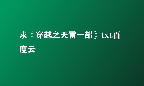 求《穿越之天雷一部》txt百度云