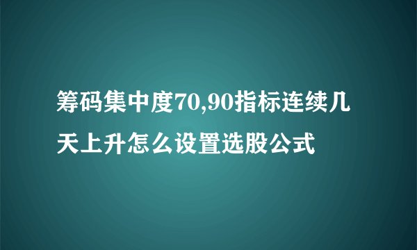 筹码集中度70,90指标连续几天上升怎么设置选股公式