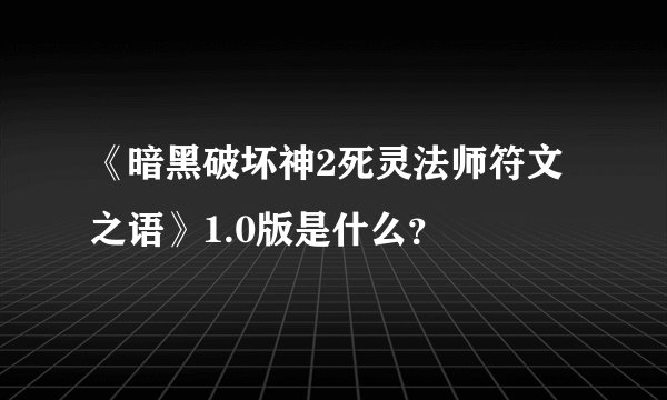《暗黑破坏神2死灵法师符文之语》1.0版是什么？