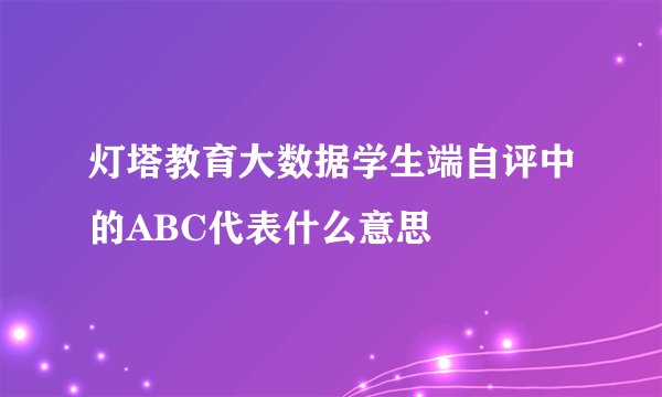 灯塔教育大数据学生端自评中的ABC代表什么意思