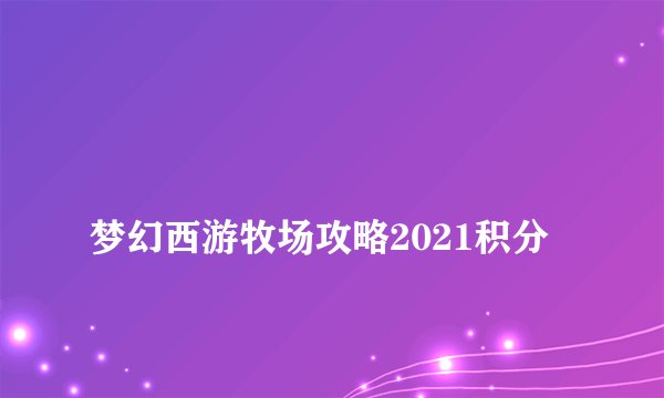
梦幻西游牧场攻略2021积分

