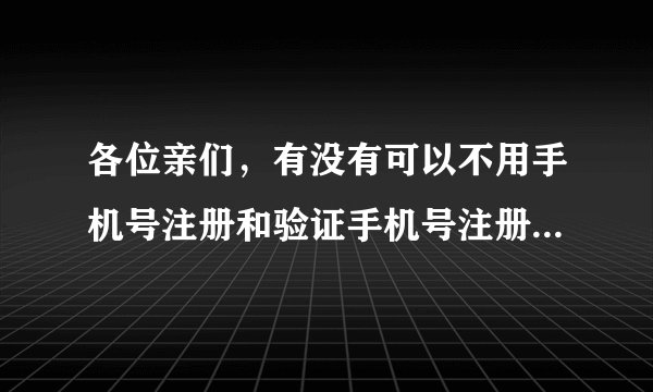 各位亲们，有没有可以不用手机号注册和验证手机号注册的邮箱？