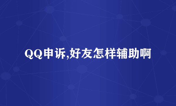 QQ申诉,好友怎样辅助啊