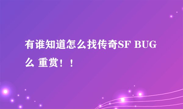 有谁知道怎么找传奇SF BUG么 重赏！！