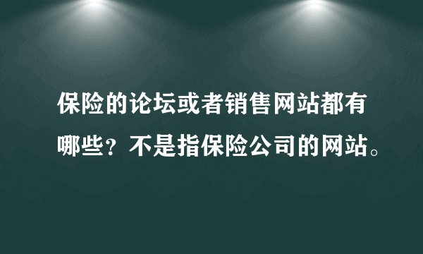保险的论坛或者销售网站都有哪些？不是指保险公司的网站。
