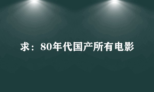 求：80年代国产所有电影