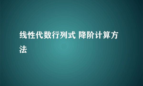 线性代数行列式 降阶计算方法