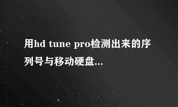 用hd tune pro检测出来的序列号与移动硬盘标注的不一样，是怎么回事？