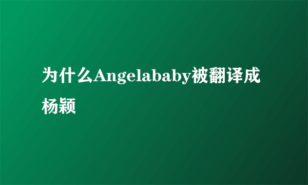 为什么Angelababy被翻译成杨颖