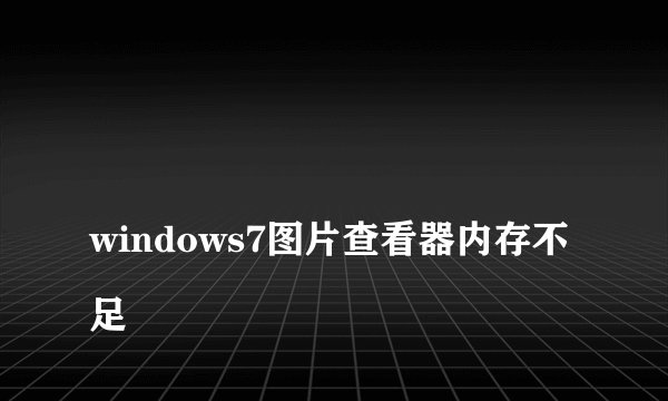
windows7图片查看器内存不足

