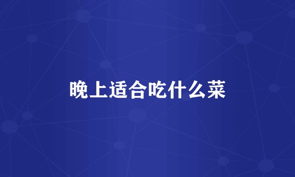 晚上适合吃什么菜