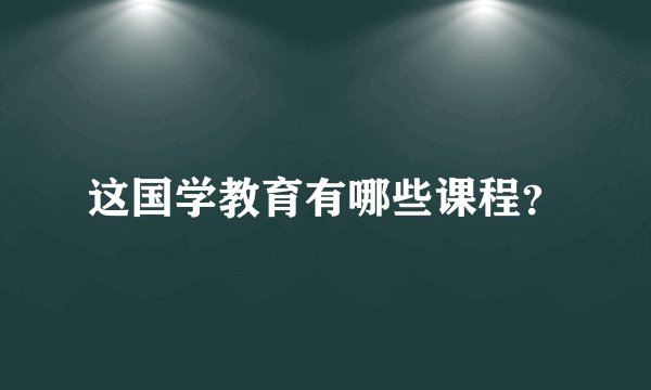 这国学教育有哪些课程？
