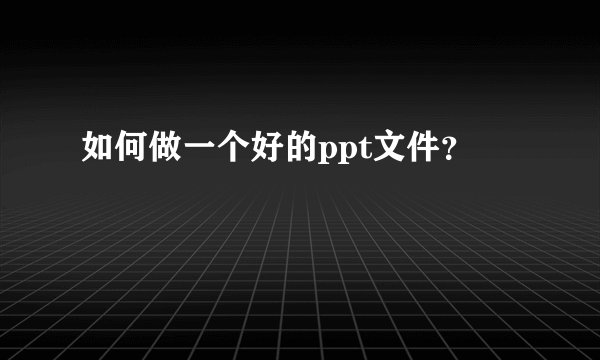 如何做一个好的ppt文件？