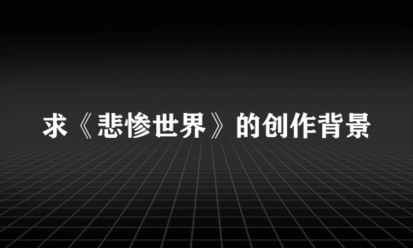 求《悲惨世界》的创作背景