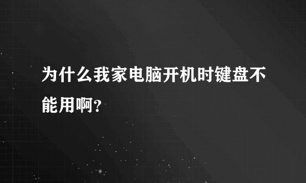为什么我家电脑开机时键盘不能用啊？