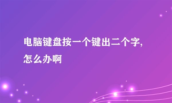 电脑键盘按一个键出二个字,怎么办啊