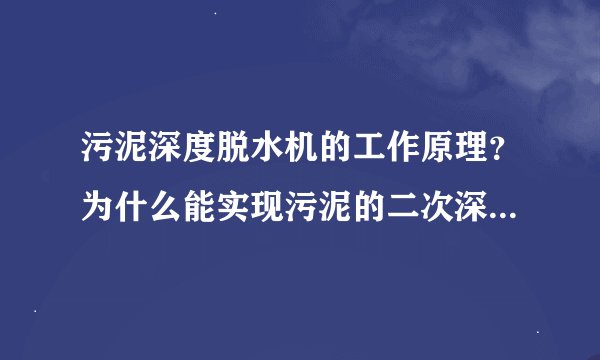 污泥深度脱水机的工作原理？为什么能实现污泥的二次深度脱水，将污泥/物料含水率降至50%以下？