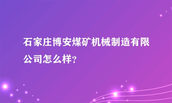 石家庄博安煤矿机械制造有限公司怎么样？
