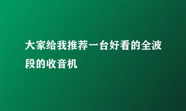 大家给我推荐一台好看的全波段的收音机